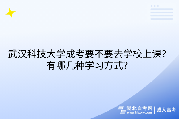 武漢科技大學(xué)成考要不要去學(xué)校上課？有哪幾種學(xué)習(xí)方式？