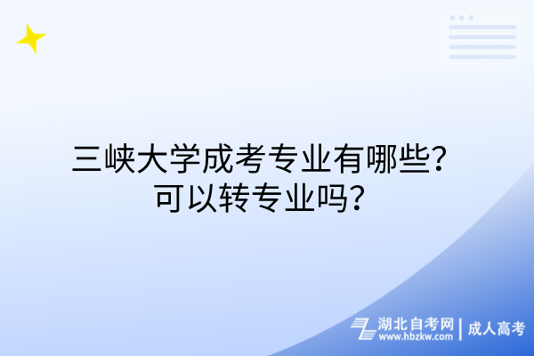 三峽大學(xué)成考專業(yè)有哪些？可以轉(zhuǎn)專業(yè)嗎？