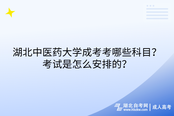 湖北中醫(yī)藥大學(xué)成考考哪些科目？考試是怎么安排的？