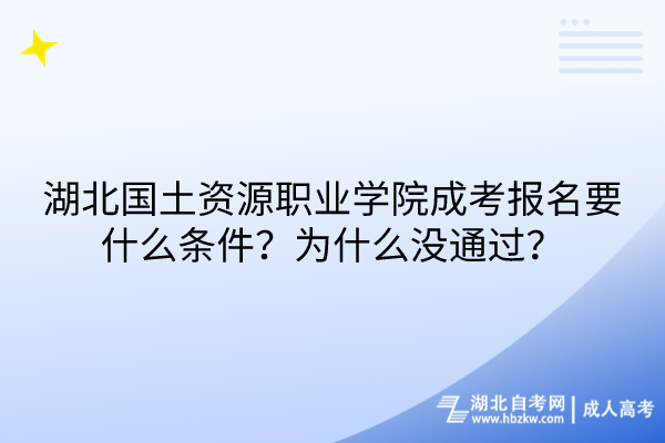 湖北國(guó)土資源職業(yè)學(xué)院成考報(bào)名要什么條件？為什么沒通過？