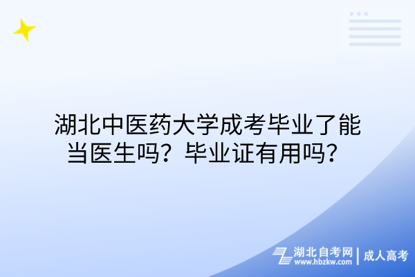 湖北中醫(yī)藥大學成考畢業(yè)了能當醫(yī)生嗎？畢業(yè)證有用嗎？