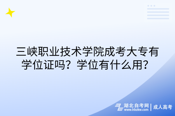 三峽職業(yè)技術(shù)學(xué)院成考大專有學(xué)位證嗎？學(xué)位有什么用？