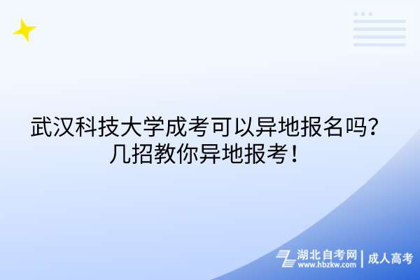 武漢科技大學成考可以異地報名嗎？幾招教你異地報考！