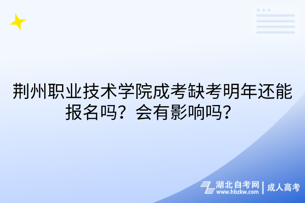 荊州職業(yè)技術(shù)學(xué)院成考缺考明年還能報名嗎？會有影響嗎？