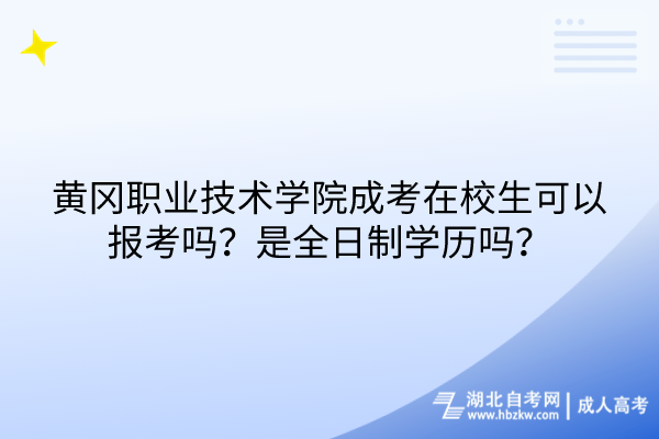 黃岡職業(yè)技術(shù)學(xué)院成考在校生可以報(bào)考嗎？是全日制學(xué)歷嗎？
