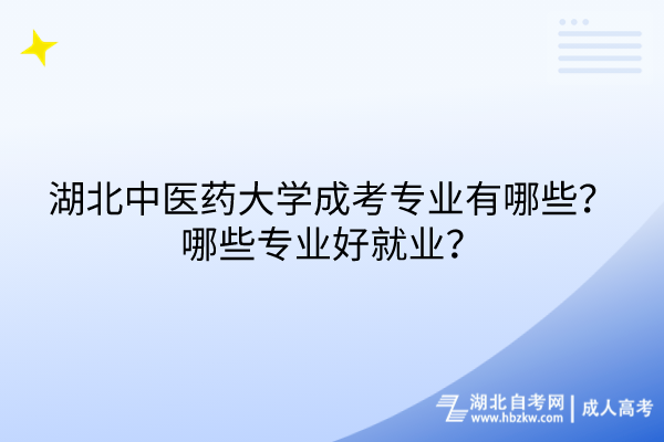 湖北中醫(yī)藥大學(xué)成考專業(yè)有哪些？哪些專業(yè)好就業(yè)？