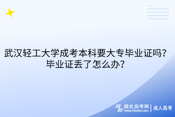 武漢輕工大學(xué)成考本科要大專畢業(yè)證嗎？畢業(yè)證丟了怎么辦？