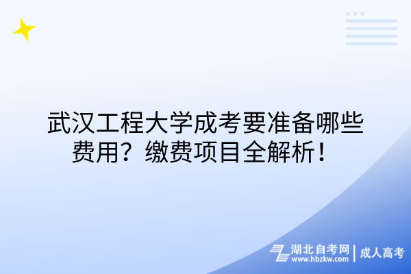 武漢工程大學(xué)成考要準(zhǔn)備哪些費(fèi)用？繳費(fèi)項(xiàng)目全解析！