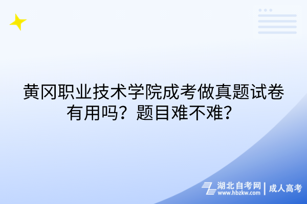 黃岡職業(yè)技術學院成考做真題試卷有用嗎？題目難不難？