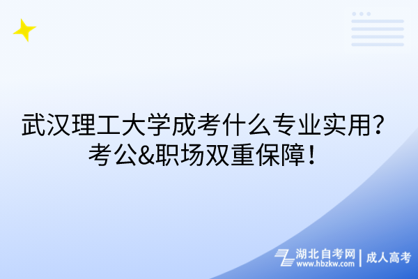武漢理工大學(xué)成考什么專(zhuān)業(yè)實(shí)用？考公&職場(chǎng)雙重保障！