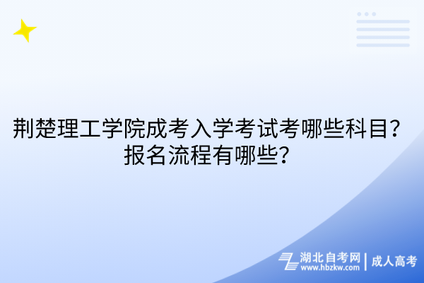 荊楚理工學(xué)院成考入學(xué)考試考哪些科目？報(bào)名流程有哪些？