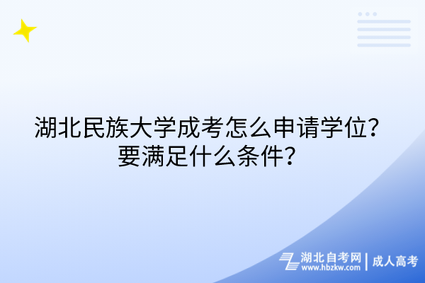 湖北民族大學(xué)成考怎么申請(qǐng)學(xué)位？要滿足什么條件？