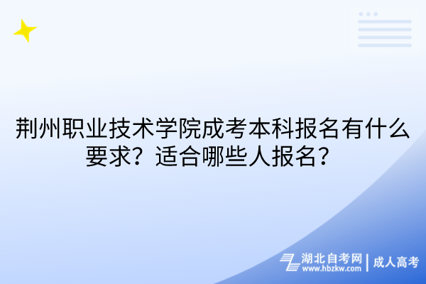 荊州職業(yè)技術(shù)學(xué)院成考本科報名有什么要求？適合哪些人報名？