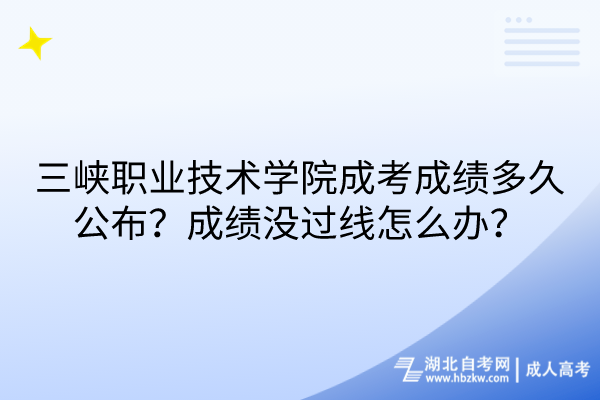 三峽職業(yè)技術(shù)學(xué)院成考成績多久公布？成績沒過線怎么辦？