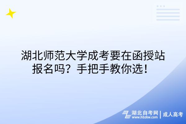 湖北師范大學(xué)成考要在函授站報(bào)名嗎？手把手教你選！