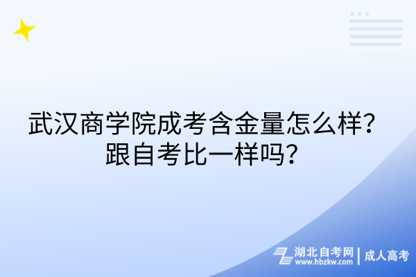 武漢商學(xué)院成考含金量怎么樣？跟自考比一樣嗎？