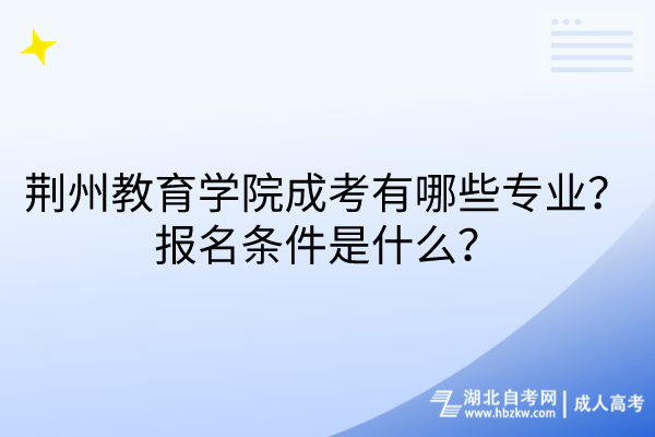 荊州教育學院成考有哪些專業(yè)？報名條件是什么？