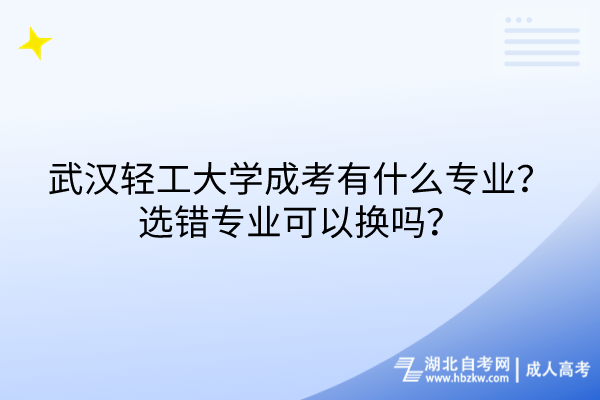 武漢輕工大學(xué)成考有什么專業(yè)？選錯專業(yè)可以換嗎？
