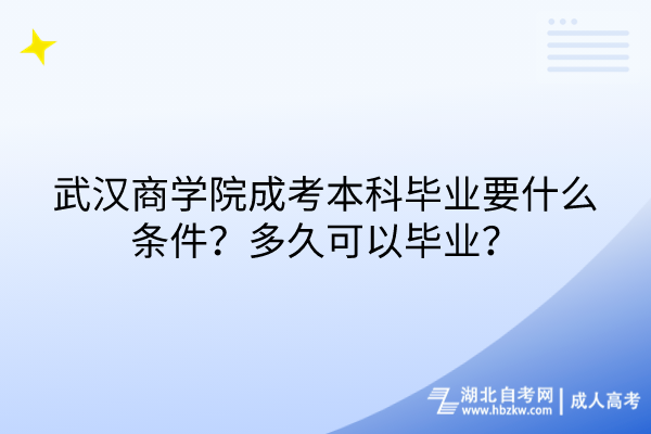 武漢商學(xué)院成考本科畢業(yè)要什么條件？多久可以畢業(yè)？