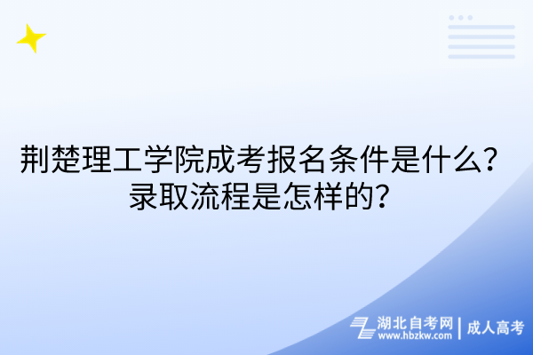 荊楚理工學(xué)院成考報名條件是什么？錄取流程是怎樣的？