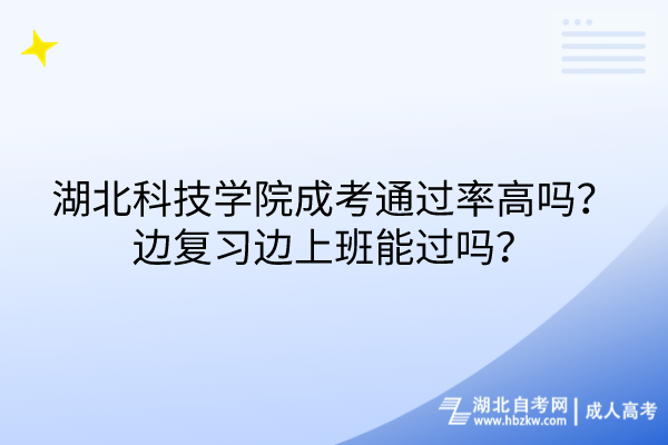 湖北科技學(xué)院成考通過率高嗎？邊復(fù)習(xí)邊上班能過嗎？