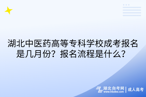 湖北中醫(yī)藥高等?？茖W校成考報名是幾月份？報名流程是什么？