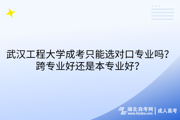 武漢工程大學成考只能選對口專業(yè)嗎？跨專業(yè)好還是本專業(yè)好？
