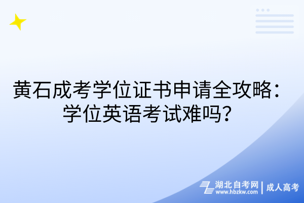 黃石成考學(xué)位證書(shū)申請(qǐng)全攻略：學(xué)位英語(yǔ)考試難嗎？