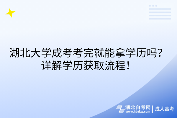 湖北大學成考考完就能拿學歷嗎？詳解學歷獲取流程！