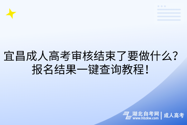 宜昌成人高考審核結(jié)束了要做什么？報(bào)名結(jié)果一鍵查詢教程！