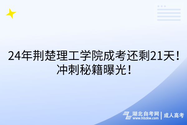 24年荊楚理工學(xué)院成考還剩21天！沖刺秘籍曝光！