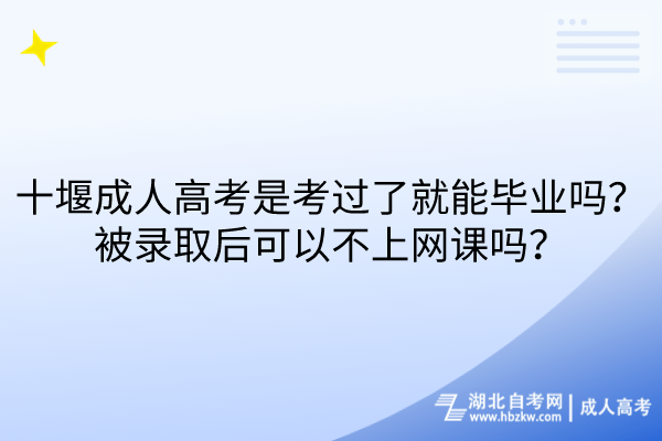 十堰成人高考是考過了就能畢業(yè)嗎？被錄取后可以不上網(wǎng)課嗎？