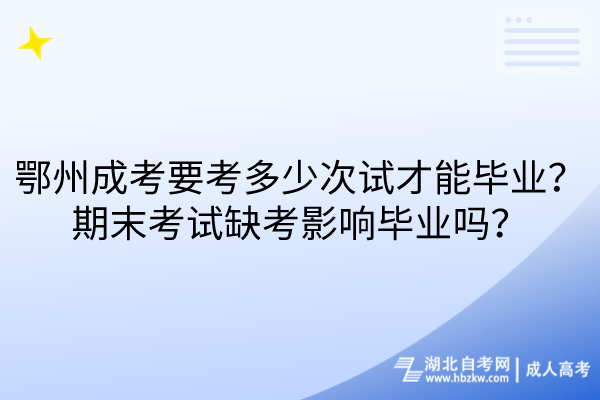 鄂州成考要考多少次試才能畢業(yè)？期末考試缺考影響畢業(yè)嗎？