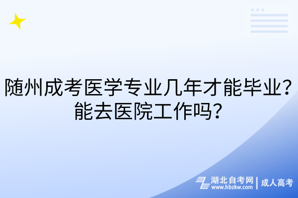 隨州成考醫(yī)學(xué)專業(yè)幾年才能畢業(yè)？能去醫(yī)院工作嗎？