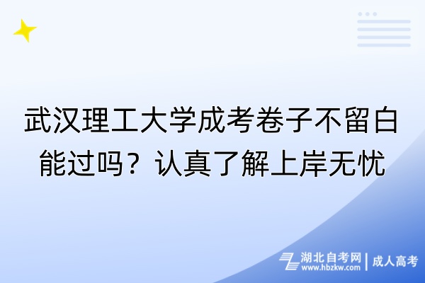 武漢理工大學成考卷子不留白能過嗎？認真了解上岸無憂