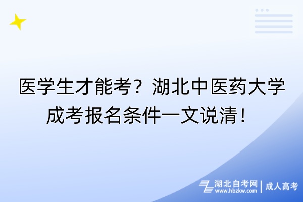 醫(yī)學(xué)生才能考？湖北中醫(yī)藥大學(xué)成考報(bào)名條件一文說(shuō)清！