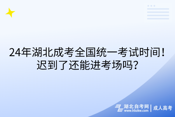 24年湖北成考全國統(tǒng)一考試時間！遲到了還能進考場嗎？