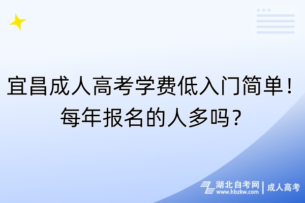 宜昌成人高考學費低入門簡單！每年報名的人多嗎？