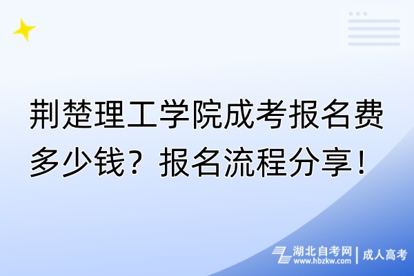 荊楚理工學(xué)院成考報(bào)名費(fèi)多少錢？報(bào)名流程分享！