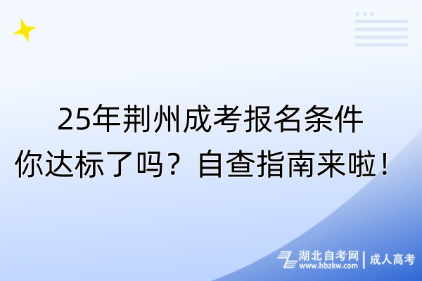 25年荊州成考報名條件你達(dá)標(biāo)了嗎？自查指南來啦！