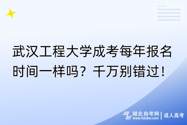 武漢工程大學(xué)成考每年報(bào)名時(shí)間一樣嗎？千萬別錯(cuò)過！