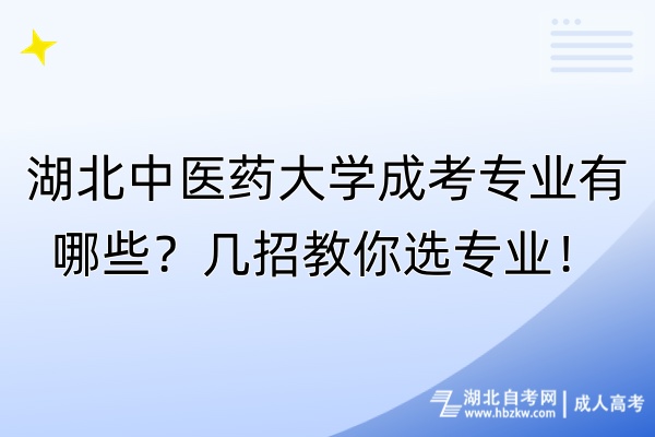 湖北中醫(yī)藥大學(xué)成考專業(yè)有哪些？幾招教你選專業(yè)！