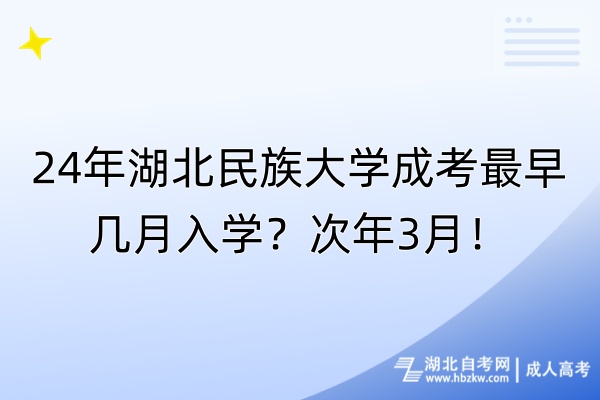 24年湖北民族大學(xué)成考最早幾月入學(xué)？次年3月！
