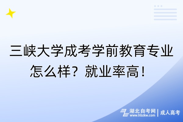 三峽大學(xué)成考學(xué)前教育專(zhuān)業(yè)怎么樣？就業(yè)率高！