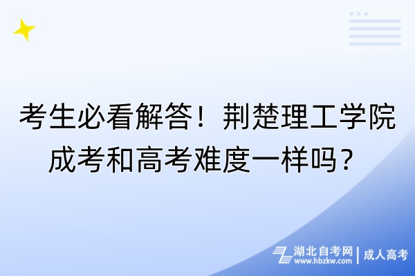 考生必看解答！荊楚理工學(xué)院成考和高考難度一樣嗎？