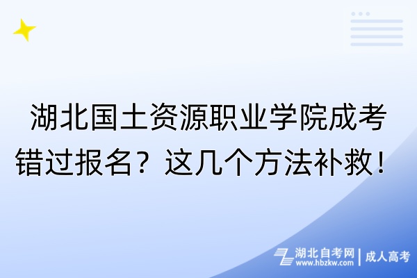 湖北國土資源職業(yè)學院成考錯過報名？這幾個方法補救！