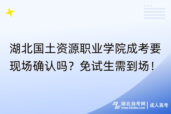 湖北國(guó)土資源職業(yè)學(xué)院成考要現(xiàn)場(chǎng)確認(rèn)嗎？免試生需到場(chǎng)！