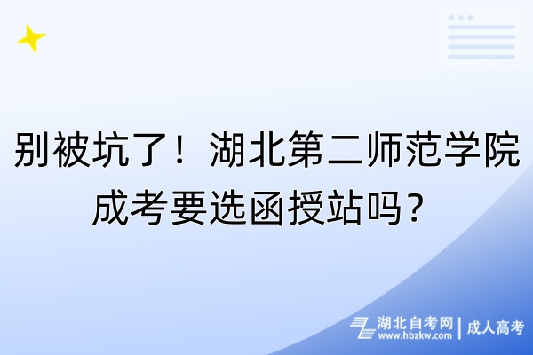 別被坑了！湖北第二師范學(xué)院成考要選函授站嗎？