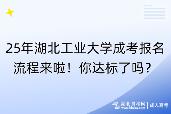 25年湖北工業(yè)大學(xué)成考報(bào)名流程來啦！你達(dá)標(biāo)了嗎？