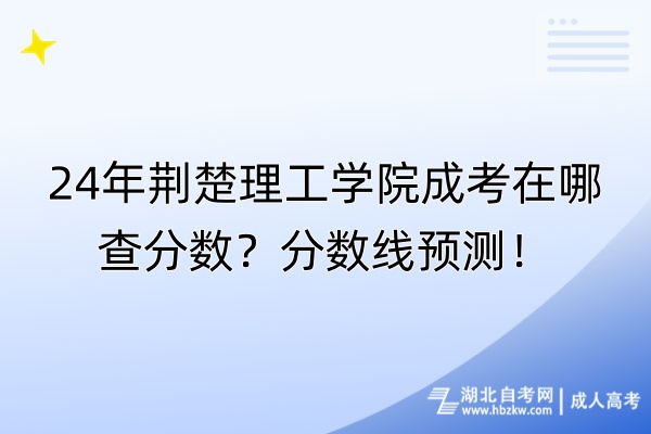 24年荊楚理工學(xué)院成考在哪查分?jǐn)?shù)？分?jǐn)?shù)線預(yù)測(cè)！